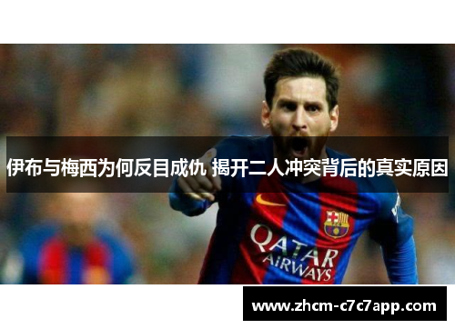 伊布与梅西为何反目成仇 揭开二人冲突背后的真实原因