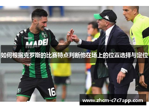 如何根据克罗斯的比赛特点判断他在场上的位置选择与定位 如何根据克罗斯的比赛特点判断他在场上的位置选择与定位