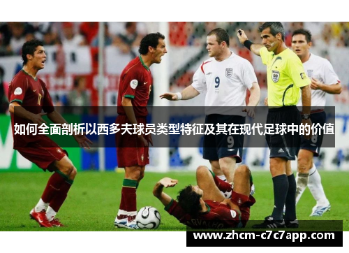 如何全面剖析以西多夫球员类型特征及其在现代足球中的价值 如何全面剖析以西多夫球员类型特征及其在现代足球中的价值