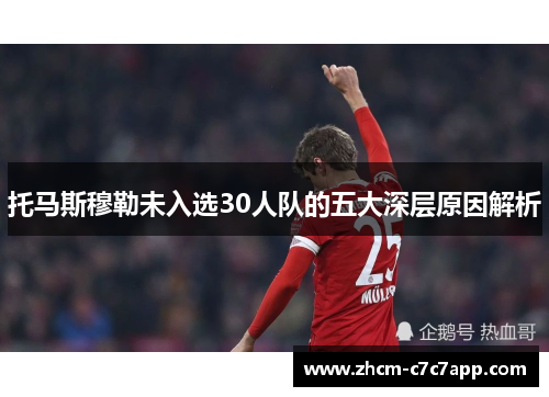 托马斯穆勒未入选30人队的五大深层原因解析 托马斯穆勒未入选30人队的五大深层原因解析