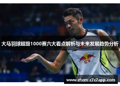 大马羽球超级1000赛六大看点解析与未来发展趋势分析