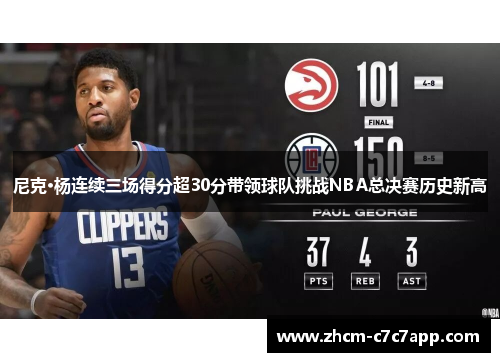 尼克·杨连续三场得分超30分带领球队挑战NBA总决赛历史新高 尼克·杨连续三场得分超30分带领球队挑战NBA总决赛历史新高