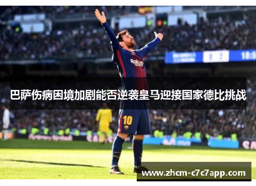 巴萨伤病困境加剧能否逆袭皇马迎接国家德比挑战