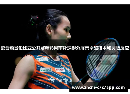 戴资颖哥伦比亚公开赛精彩网前扑球得分展示卓越技术和灵敏反应 戴资颖哥伦比亚公开赛精彩网前扑球得分展示卓越技术和灵敏反应