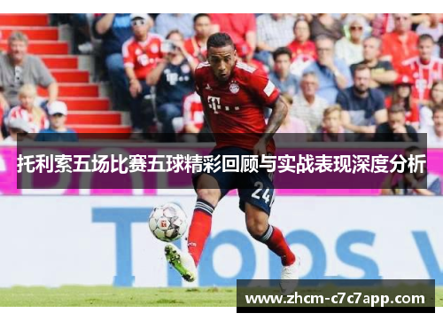 托利索五场比赛五球精彩回顾与实战表现深度分析