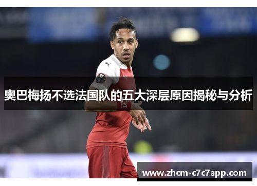 奥巴梅扬不选法国队的五大深层原因揭秘与分析