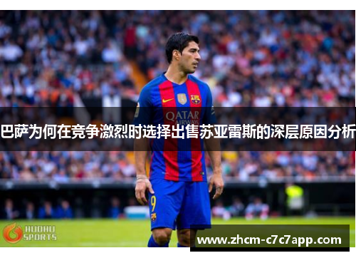 巴萨为何在竞争激烈时选择出售苏亚雷斯的深层原因分析 巴萨为何在竞争激烈时选择出售苏亚雷斯的深层原因分析