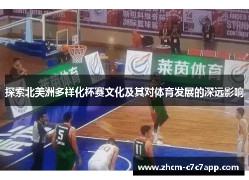 探索北美洲多样化杯赛文化及其对体育发展的深远影响 探索北美洲多样化杯赛文化及其对体育发展的深远影响