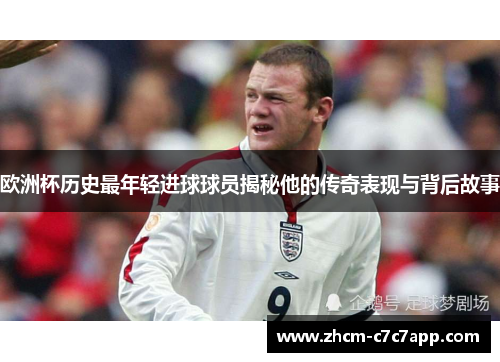 欧洲杯历史最年轻进球球员揭秘他的传奇表现与背后故事 欧洲杯历史最年轻进球球员揭秘他的传奇表现与背后故事