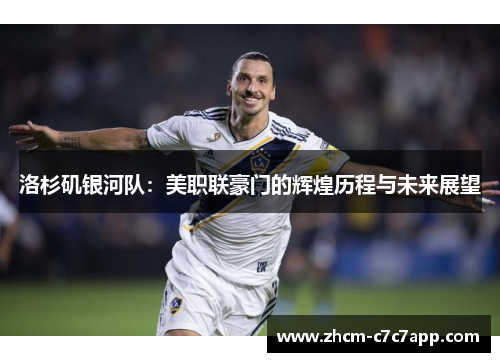 洛杉矶银河队:美职联豪门的辉煌历程与未来展望 洛杉矶银河队:美职联豪门的辉煌历程与未来展望