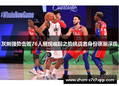灰熊强势击败76人展现崛起之势挑战者身份逐渐浮现
