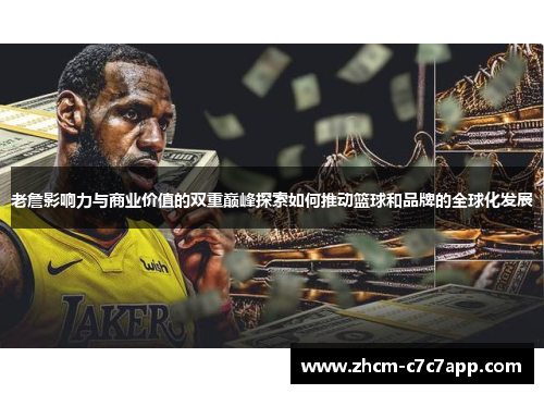 老詹影响力与商业价值的双重巅峰探索如何推动篮球和品牌的全球化发展 老詹影响力与商业价值的双重巅峰探索如何推动篮球和品牌的全球化发展
