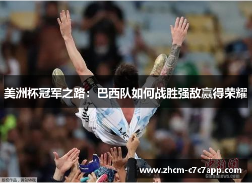 美洲杯冠军之路:巴西队如何战胜强敌赢得荣耀 美洲杯冠军之路:巴西队如何战胜强敌赢得荣耀