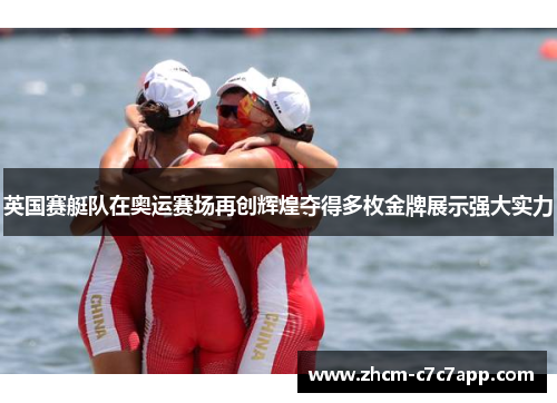 英国赛艇队在奥运赛场再创辉煌夺得多枚金牌展示强大实力 英国赛艇队在奥运赛场再创辉煌夺得多枚金牌展示强大实力