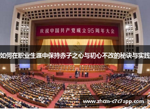 如何在职业生涯中保持赤子之心与初心不改的秘诀与实践 如何在职业生涯中保持赤子之心与初心不改的秘诀与实践