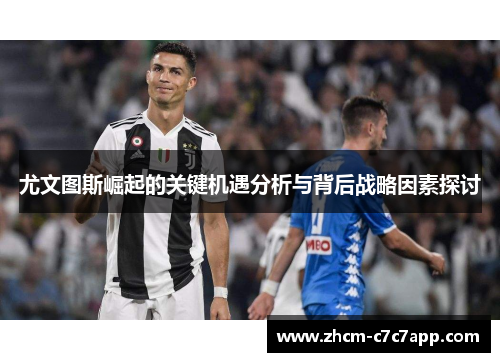 尤文图斯崛起的关键机遇分析与背后战略因素探讨