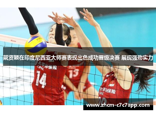 戴资颖在印度尼西亚大师赛表现出色成功晋级决赛 展现强劲实力 戴资颖在印度尼西亚大师赛表现出色成功晋级决赛 展现强劲实力