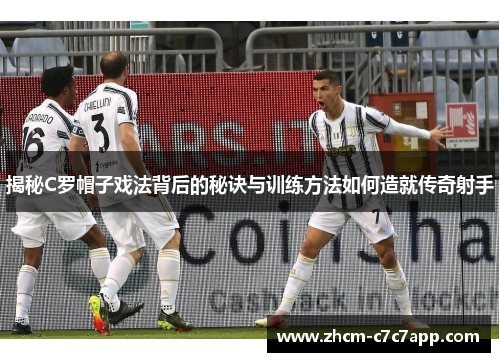 揭秘C罗帽子戏法背后的秘诀与训练方法如何造就传奇射手