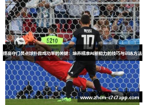 提高守门员点球扑救成功率的关键：培养精准判断能力的技巧与训练方法