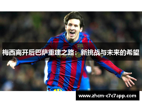 梅西离开后巴萨重建之路：新挑战与未来的希望