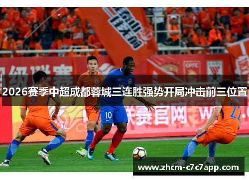 2026赛季中超成都蓉城三连胜强势开局冲击前三位置