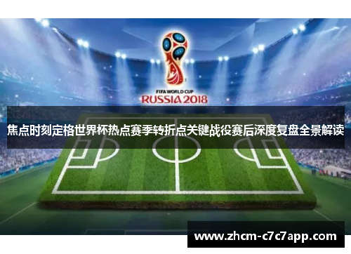 焦点时刻定格世界杯热点赛季转折点关键战役赛后深度复盘全景解读