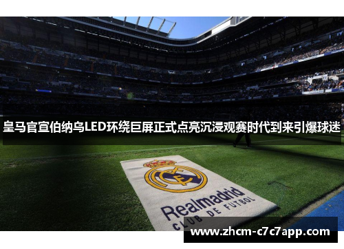皇马官宣伯纳乌LED环绕巨屏正式点亮沉浸观赛时代到来引爆球迷