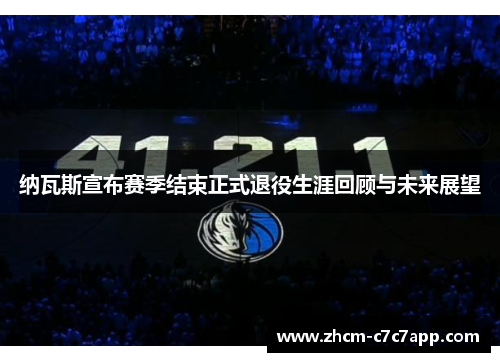 纳瓦斯宣布赛季结束正式退役生涯回顾与未来展望